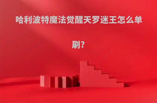 哈利波特魔法觉醒天罗迷王怎么单刷?