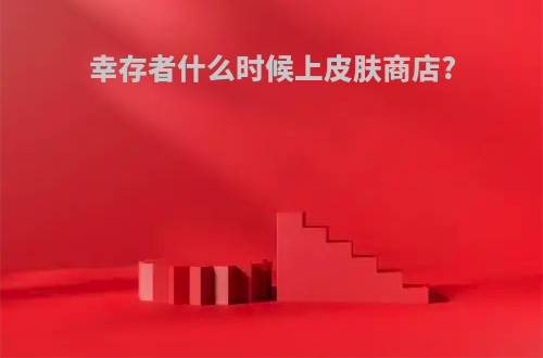 幸存者什么时候上皮肤商店?