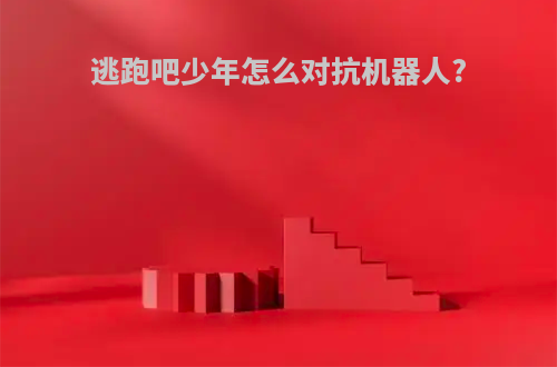逃跑吧少年怎么对抗机器人?