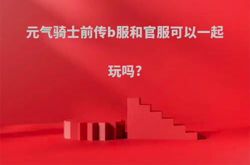 元气骑士前传b服和官服可以一起玩吗?