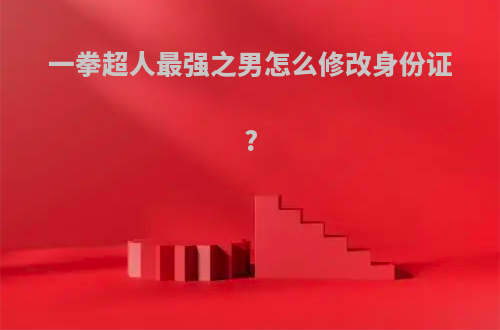 一拳超人最强之男怎么修改身份证?