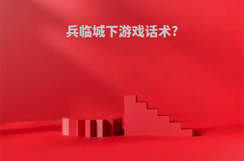 兵临城下游戏话术?