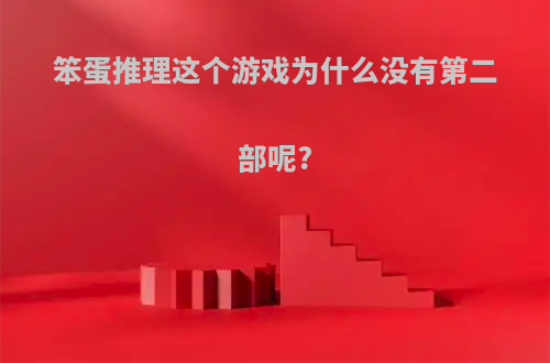 笨蛋推理这个游戏为什么没有第二部呢?