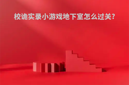 校诡实录小游戏地下室怎么过关?