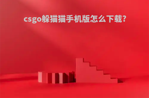 csgo躲猫猫手机版怎么下载?