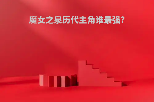 魔女之泉历代主角谁最强?