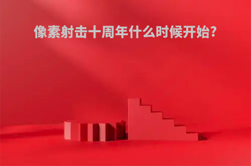 像素射击十周年什么时候开始?