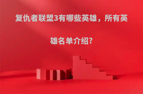 复仇者联盟3有哪些英雄，所有英雄名单介绍?
