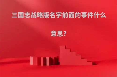 三国志战略版名字前面的事件什么意思?