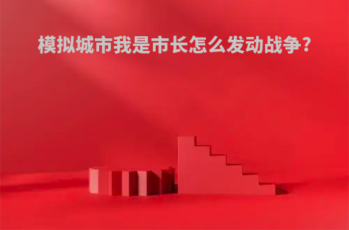 模拟城市我是市长怎么发动战争?