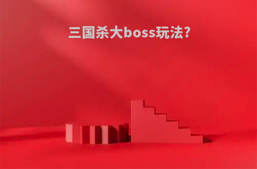 三国杀大boss玩法?