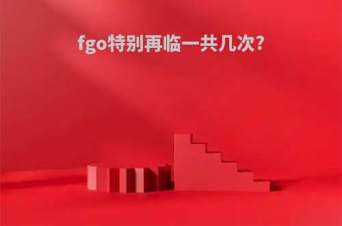 fgo特别再临一共几次?