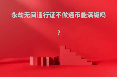 永劫无间通行证不做通币能满级吗?