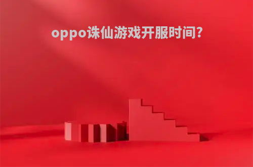 oppo诛仙游戏开服时间?