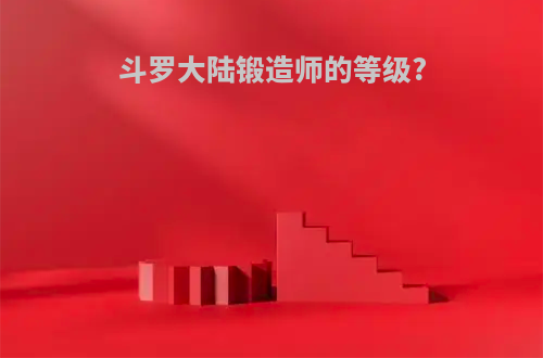 斗罗大陆锻造师的等级?