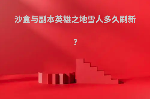 沙盒与副本英雄之地雪人多久刷新?