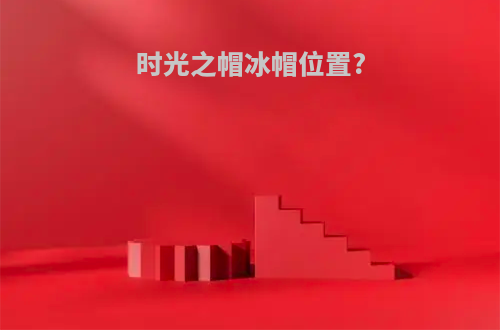 时光之帽冰帽位置?