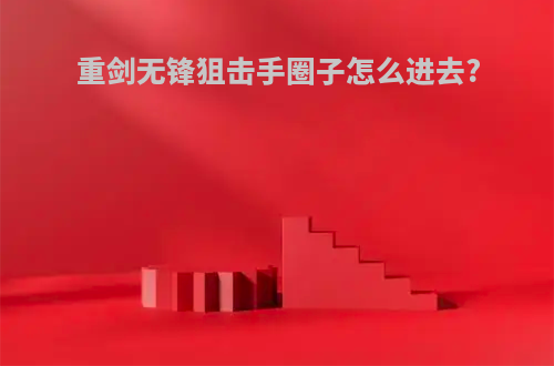 重剑无锋狙击手圈子怎么进去?