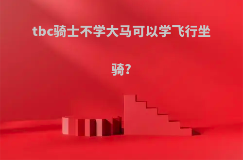 tbc骑士不学大马可以学飞行坐骑?