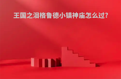 王国之泪格鲁德小镇神庙怎么过?