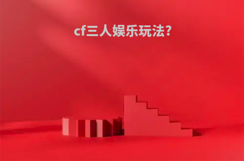 cf三人娱乐玩法?