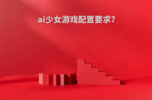 ai少女游戏配置要求?