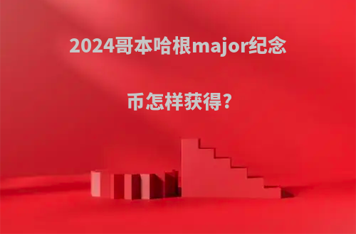 2024哥本哈根major纪念币怎样获得?