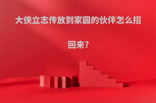 大侠立志传放到家园的伙伴怎么招回来?