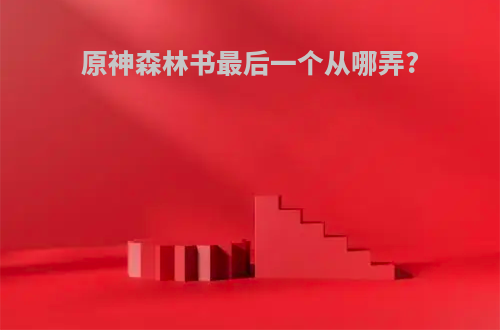 原神森林书最后一个从哪弄?