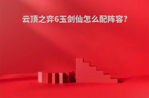 云顶之弈6玉剑仙怎么配阵容?