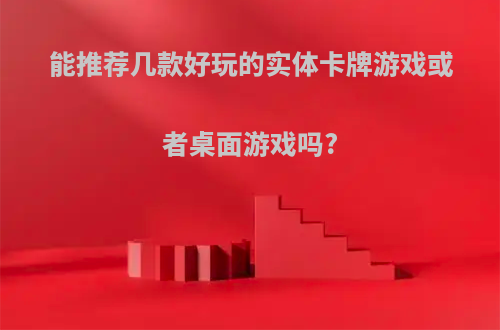 能推荐几款好玩的实体卡牌游戏或者桌面游戏吗?