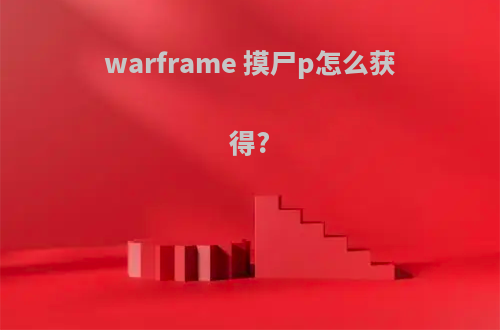 warframe 摸尸p怎么获得?