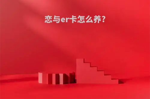 恋与er卡怎么养?