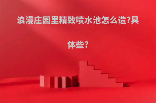 浪漫庄园里精致喷水池怎么造?具体些?
