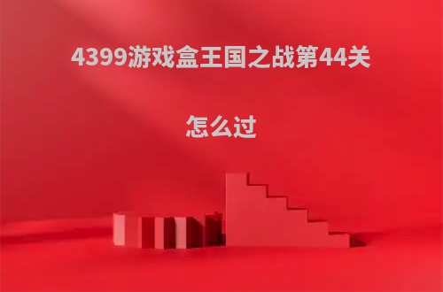 4399游戏盒王国之战第44关怎么过