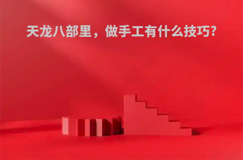 天龙八部里，做手工有什么技巧?