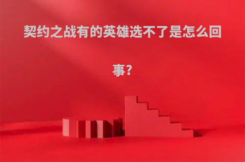 契约之战有的英雄选不了是怎么回事?