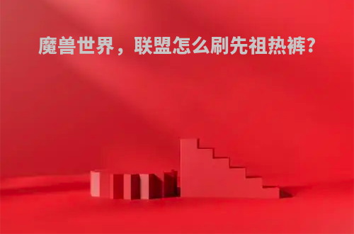 魔兽世界，联盟怎么刷先祖热裤?