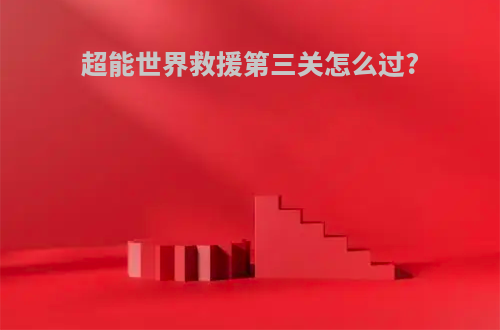 超能世界救援第三关怎么过?