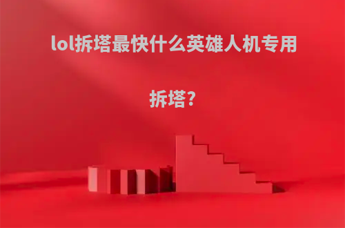 lol拆塔最快什么英雄人机专用拆塔?