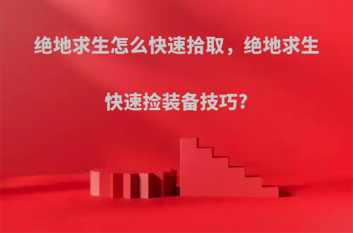 绝地求生怎么快速拾取，绝地求生快速捡装备技巧?