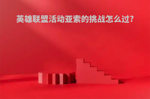 英雄联盟活动亚索的挑战怎么过?