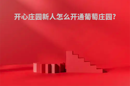 开心庄园新人怎么开通葡萄庄园?