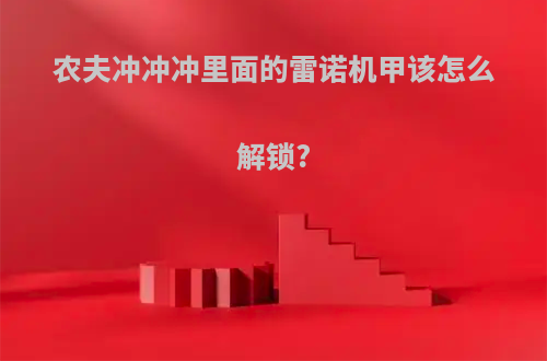 农夫冲冲冲里面的雷诺机甲该怎么解锁?