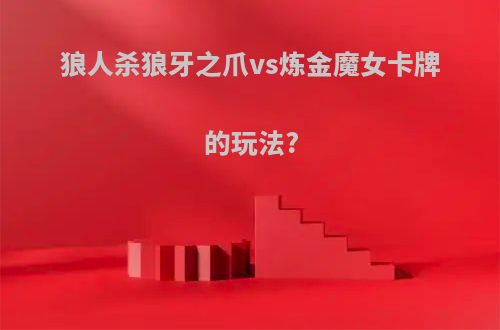 狼人杀狼牙之爪vs炼金魔女卡牌的玩法?