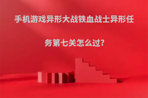 手机游戏异形大战铁血战士异形任务第七关怎么过?