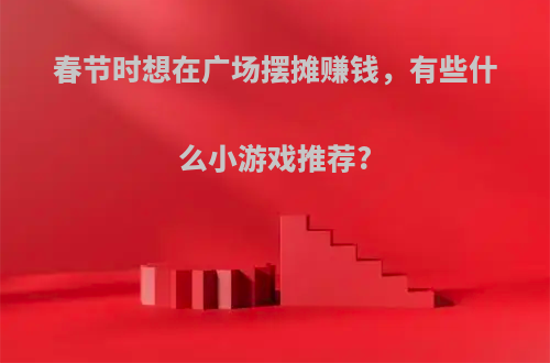 春节时想在广场摆摊赚钱，有些什么小游戏推荐?