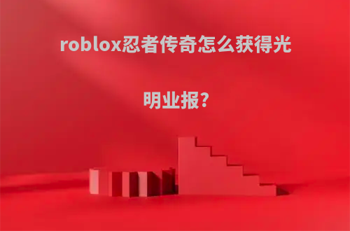 roblox忍者传奇怎么获得光明业报?