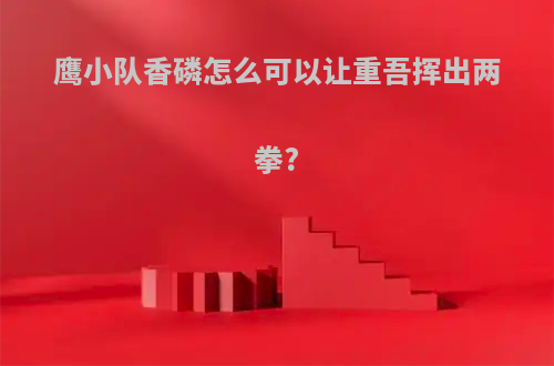 鹰小队香磷怎么可以让重吾挥出两拳?