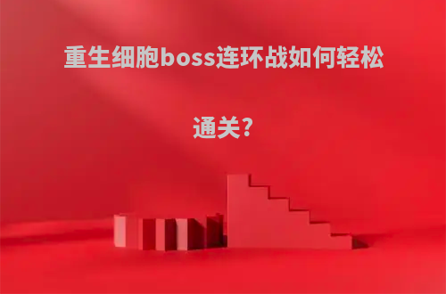 重生细胞boss连环战如何轻松通关?